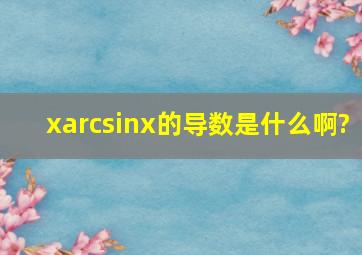 xarcsinx的导数是什么啊?