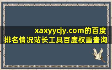 xaxyycjy.com的百度排名情况站长工具百度权重查询 