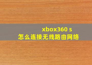 xbox360 s怎么连接无线路由网络