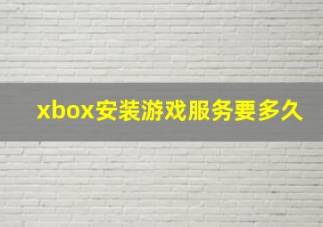 xbox安装游戏服务要多久