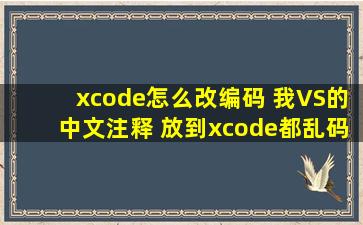 xcode怎么改编码 我VS的中文注释 放到xcode都乱码了