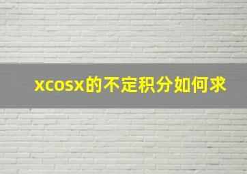 xcosx的不定积分如何求