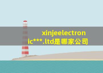 xinjeelectronic***.ltd是哪家公司