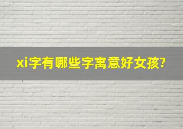 xi字有哪些字寓意好女孩?