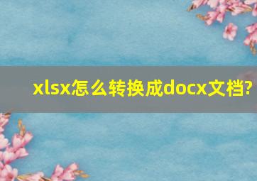 xlsx怎么转换成docx文档?