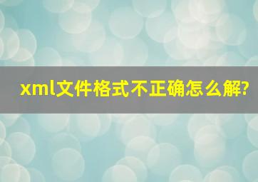 xml文件格式不正确怎么解?