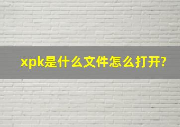 xpk是什么文件怎么打开?