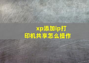 xp添加ip打印机共享怎么操作