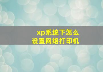 xp系统下怎么设置网络打印机