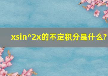 xsin^2x的不定积分是什么?