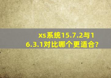 xs系统15.7.2与16.3.1对比哪个更适合?