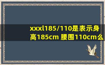 xxxl(185/110)是表示身高185cm 腰围110cm么 