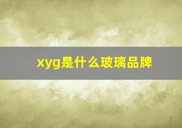 xyg是什么玻璃品牌(