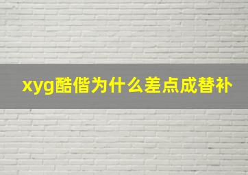 xyg酷偕为什么差点成替补