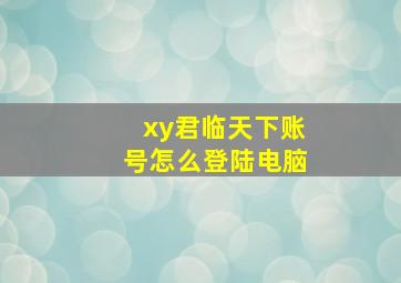 xy君临天下账号怎么登陆电脑