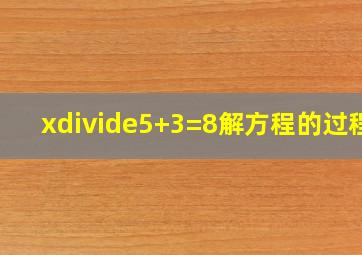 x÷5+3=8解方程的过程?