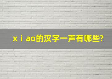 xⅰao的汉字一声有哪些?