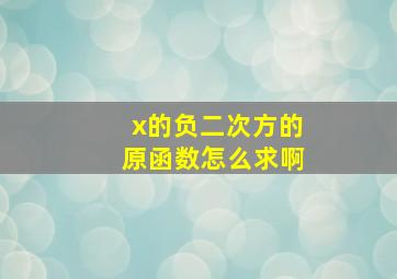 x的负二次方的原函数怎么求啊