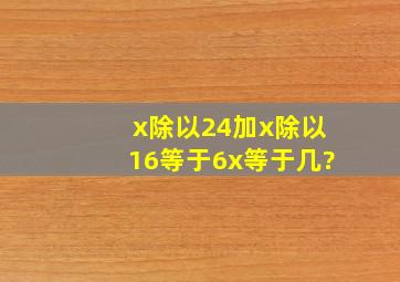 x除以24加x除以16等于6,x等于几?