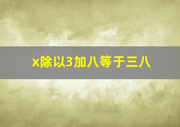 x除以3加八等于三八