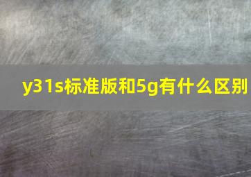 y31s标准版和5g有什么区别(