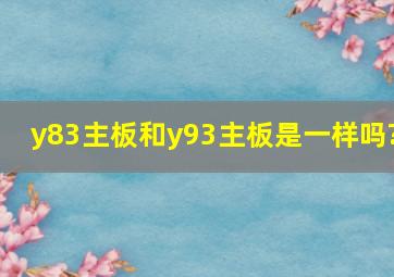 y83主板和y93主板是一样吗?