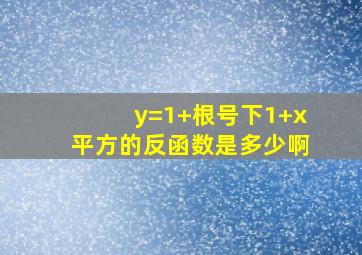 y=1+根号下1+x平方的反函数是多少啊