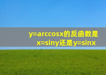 y=arccosx的反函数是x=siny还是y=sinx