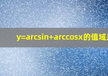 y=arcsin+arccosx的值域是(