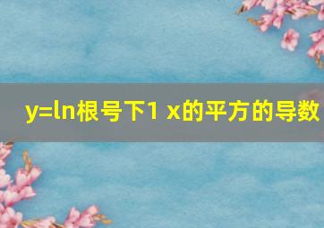 y=ln根号下1 x的平方的导数