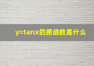 y=tanx的原函数是什么
