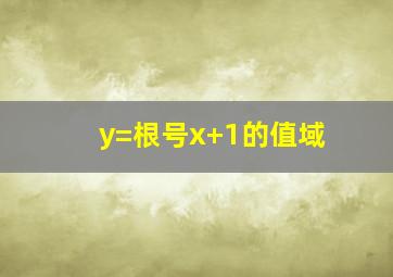 y=根号x+1的值域