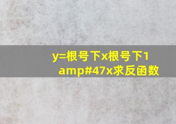 y=根号下x根号下1/x,求反函数