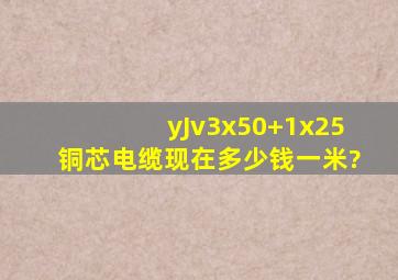 yJv3x50+1x25铜芯电缆现在多少钱一米?