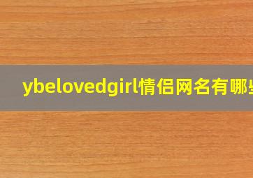 ybelovedgirl情侣网名有哪些(