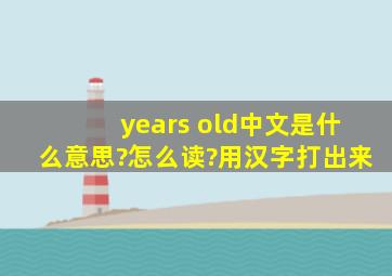 years old中文是什么意思?(怎么读?)用汉字打出来