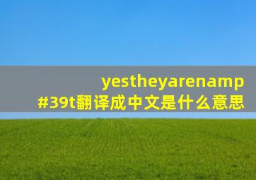 yestheyaren't翻译成中文是什么意思