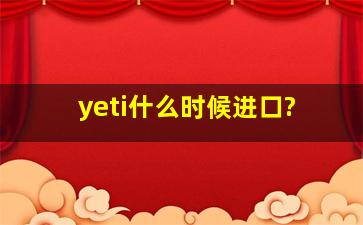 yeti什么时候进口?