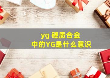 yg 硬质合金 中的YG是什么意识