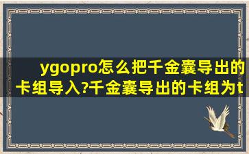 ygopro怎么把千金囊导出的卡组导入?千金囊导出的卡组为txt格式,而...