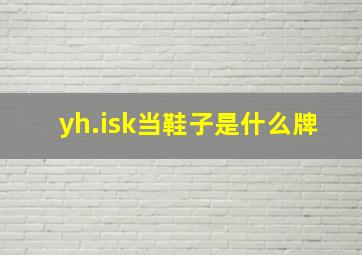 yh.isk当鞋子是什么牌