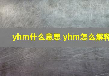 yhm什么意思 yhm怎么解释