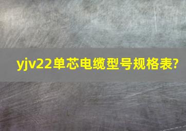 yjv22单芯电缆型号规格表?