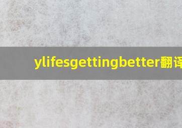 ylifesgettingbetter翻译