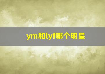 ym和lyf哪个明星