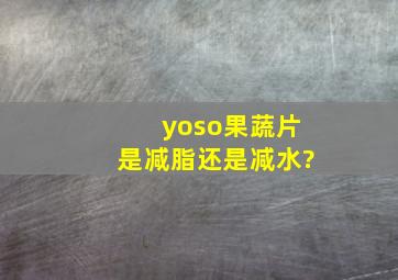 yoso果蔬片是减脂还是减水?