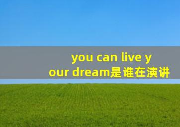 you can live your dream是谁在演讲