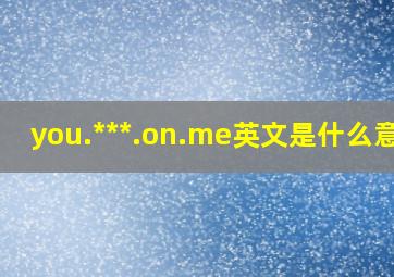 you.***.on.me英文是什么意思