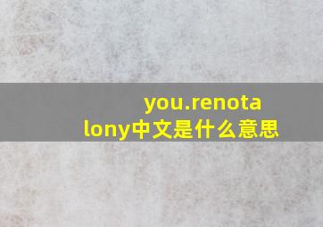 you.renotalony中文是什么意思