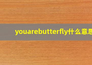 youarebutterfly什么意思